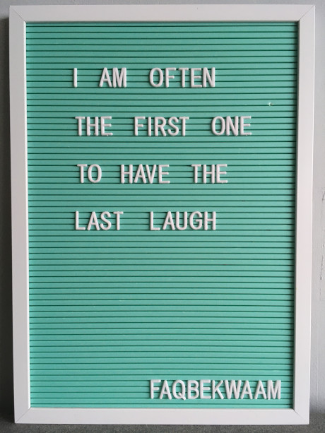 I'm often the first one to have the last laugh - FAQbekwaam