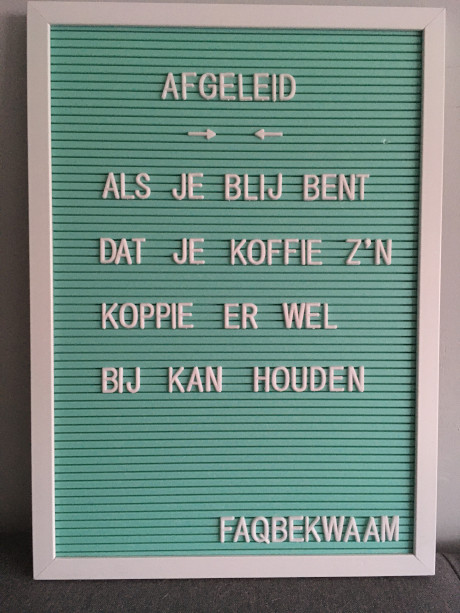 Afgeleid - als je blij bent dat je koffie z'n koppie er wel bij kan houden - FAQbekwaam