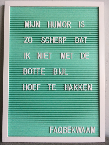 Mijn hunor is zo scherp dat ik niet met de botte bijl hoef te hakken - FAQbekwaam